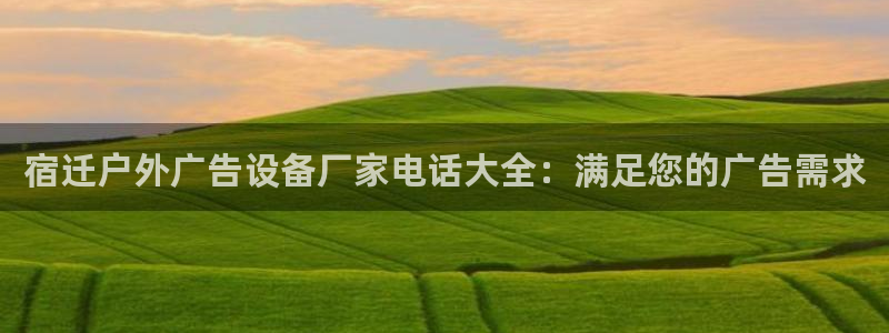 杏宇官方平台官网下载：宿迁户外广告设备厂家电话大全：满足您的广告需求