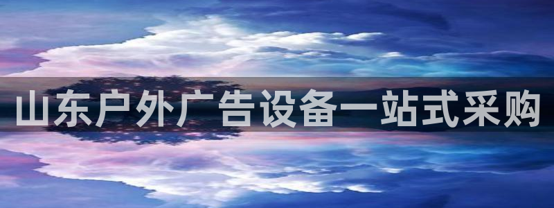 杏宇平台登录方法：山东户外广告设备一站式采购