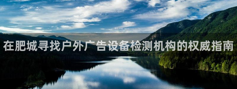 杏宇平台注册地址在哪里：在肥城寻找户外广告设备检测机构的权威指南