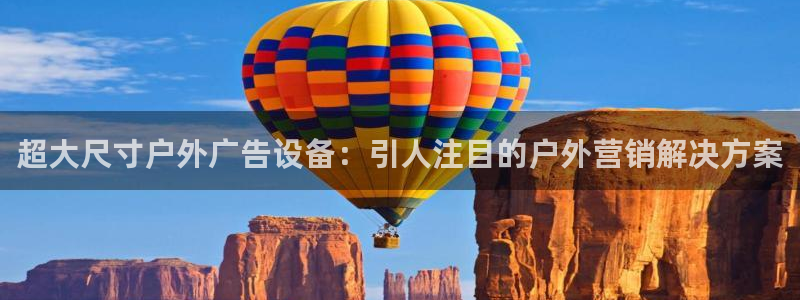 杏宇平台登录步骤是什么：超大尺寸户外广告设备：引人注目的户外营销解决方案