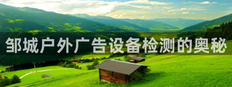 杏宇平台代理怎么样啊：邹城户外广告设备检测的奥秘