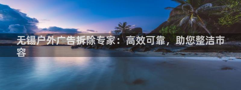 杏宇平台怎么样赚钱：无锡户外广告拆除专家：高效可靠，助您整洁市
容