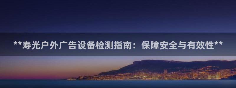杏宇平台主管：**寿光户外广告设备检测指南：保障安全与有效性**
