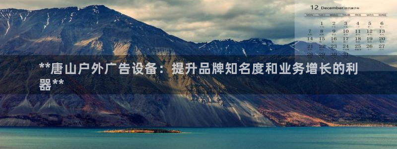 杏宇平台代理怎么样可靠吗：**唐山户外广告设备：提升品牌知名度和业务增长的利
器**