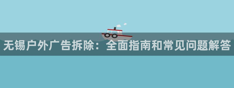 杏宇平台提现为什么这么久呢：无锡户外广告拆除：全面指南和常见问题解答