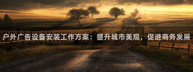 杏宇平台代理怎么样啊：户外广告设备安装工作方案：提升城市美观，促进商务发展