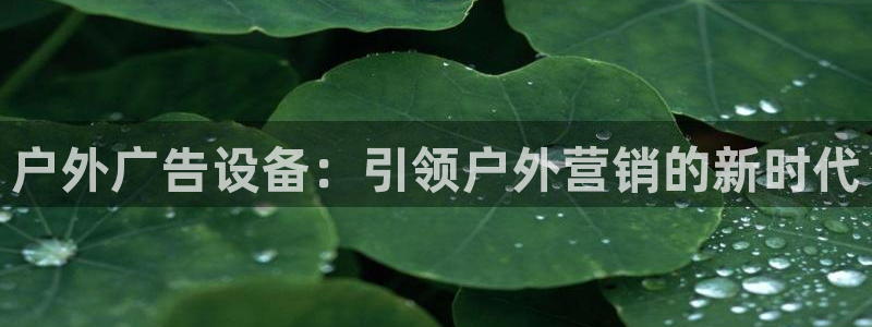 杏宇平台登录步骤是什么：户外广告设备：引领户外营销的新时代