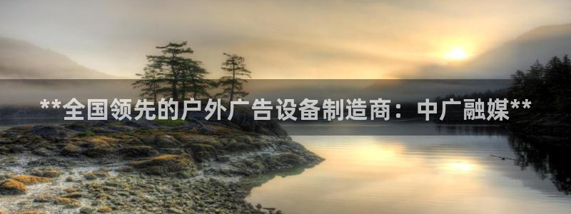 杏宇平台代理怎么样：**全国领先的户外广告设备制造商：中广融媒**