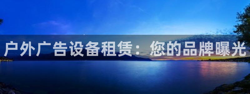 杏宇平台怎么样知乎：户外广告设备租赁：您的品牌曝光