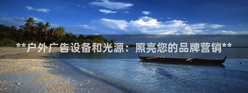 杏宇平台代理多少钱一个：**户外广告设备和光源：照亮您的品牌营销**
