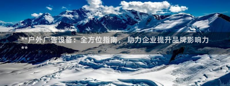 杏宇平台提现为什么这么久呢：**户外广告设备：全方位指南， 助力企业提升品牌影响力
**
