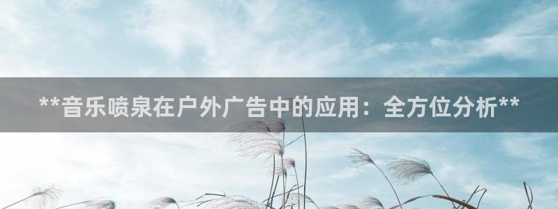 杏宇平台登陆：**音乐喷泉在户外广告中的应用：全方位分析**