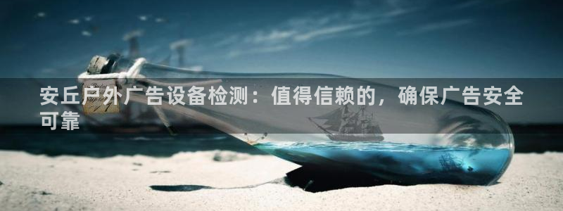 杏宇平台总代理：安丘户外广告设备检测：值得信赖的，确保广告安全
可靠