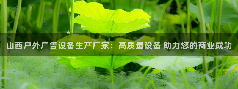 杏宇平台代理多少钱一个月：山西户外广告设备生产厂家：高质量设备 助力您的商业成功