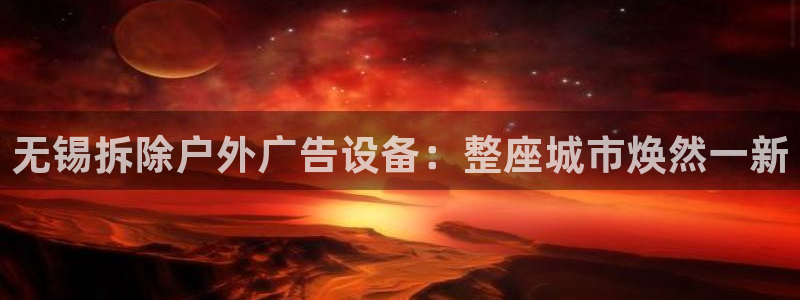 杏宇平台提现为什么这么久呢：无锡拆除户外广告设备：整座城市焕然一新