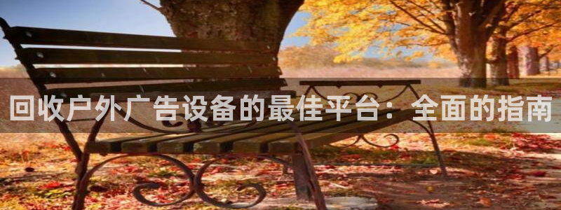 杏宇平台代理怎么赚钱快：回收户外广告设备的最佳平台：全面的指南
