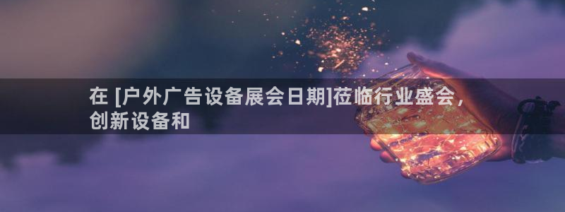 杏宇平台怎么样赚钱：在 [户外广告设备展会日期]莅临行业盛会，
创新设备和