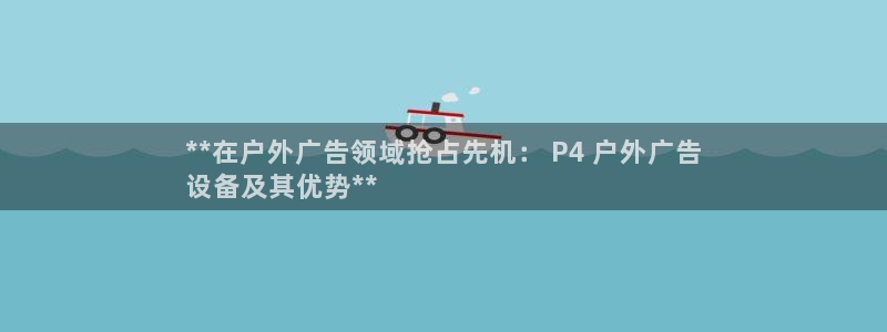 杏宇平台登录步骤图：**在户外广告领域抢占先机： P4 户外广告
设备及其优势**