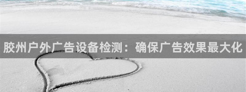 杏宇平台代理多少钱一个：胶州户外广告设备检测：确保广告效果最大化