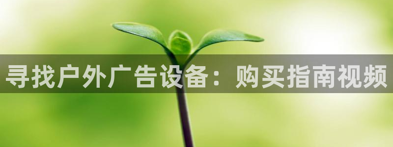 杏宇官方平台官网下载：寻找户外广告设备：购买指南视频