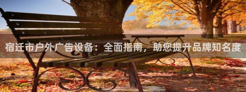 杏宇平台代理多少钱：宿迁市户外广告设备：全面指南，助您提升品牌知名度
