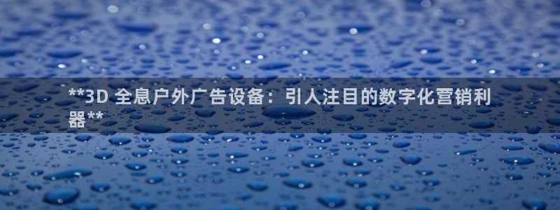 杏宇平台登录方法：**3D 全息户外广告设备：引人注目的数字化营销利
器**