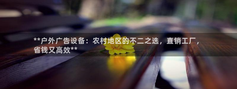 杏宇平台代理多少钱一次：**户外广告设备：农村地区的不二之选，直销工厂，
省钱又高效**