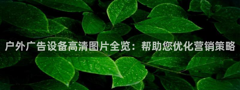 杏宇平台登录步骤：户外广告设备高清图片全览：帮助您优化营销策略