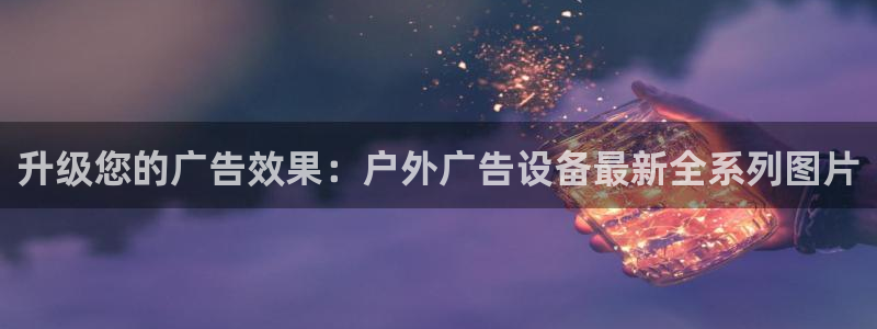 杏宇平台开户：升级您的广告效果：户外广告设备最新全系列图片