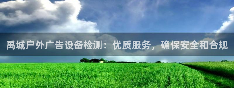 杏宇平台客服：禹城户外广告设备检测：优质服务，确保安全和合规