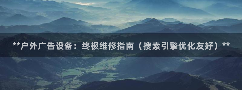 杏宇平台注册登录：**户外广告设备：终极维修指南（搜索引擎优化友好）**