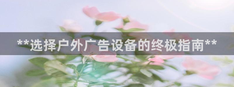 杏宇官方平台官网：**选择户外广告设备的终极指南**