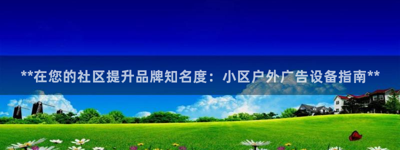 杏宇平台测速链接：**在您的社区提升品牌知名度：小区户外广告设备指南**