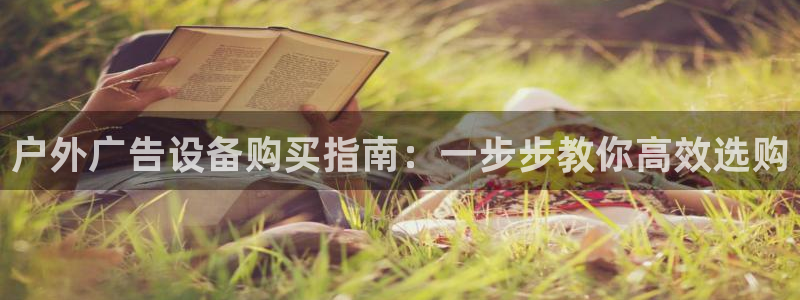 杏宇平台怎么样知乎：户外广告设备购买指南：一步步教你高效选购