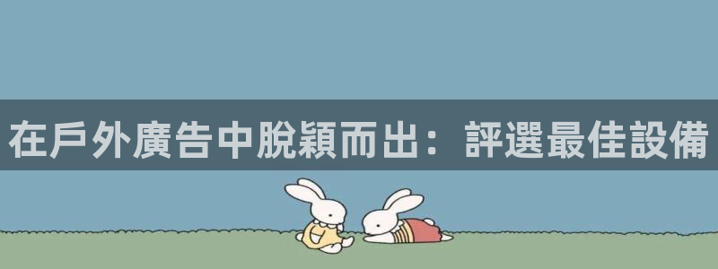 杏宇代理注册：在戶外廣告中脫穎而出：評選最佳設備