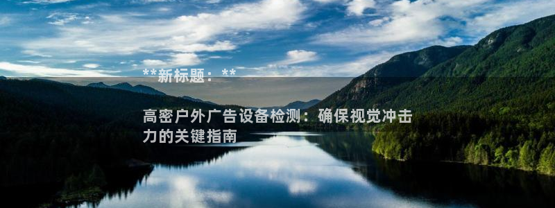 杏宇平台测速链接：**新标题：**

高密户外广告设备检测：确保视觉冲击
力的关键指南