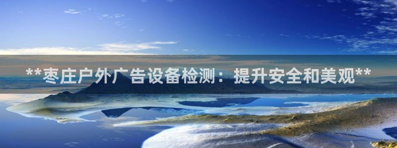 杏宇平台代理多少钱一次：**枣庄户外广告设备检测：提升安全和美观**