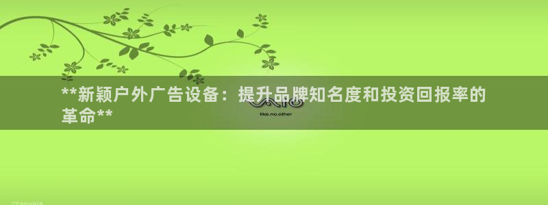 杏宇平台测速链接：**新颖户外广告设备：提升品牌知名度和投资回报率的
革命**