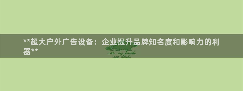杏宇平台登录方法：**超大户外广告设备：企业提升品牌知名度和影响力的利
器**
