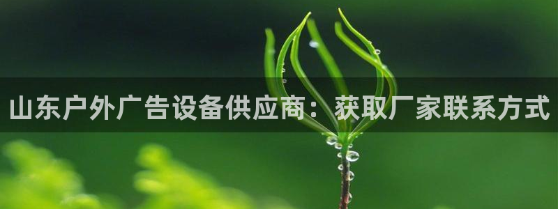 杏宇平台主管：山东户外广告设备供应商：获取厂家联系方式