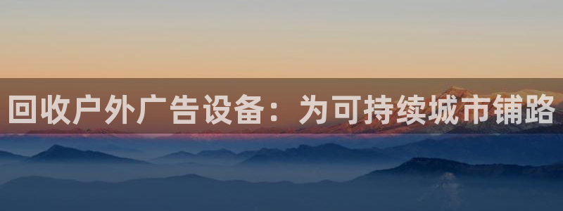 杏宇官方平台官网入口：回收户外广告设备：为可持续城市铺路