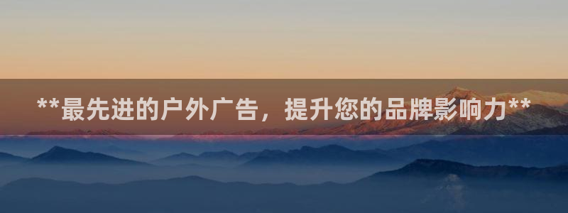 杏宇平台怎么样赚钱：**最先进的户外广告，提升您的品牌影响力**