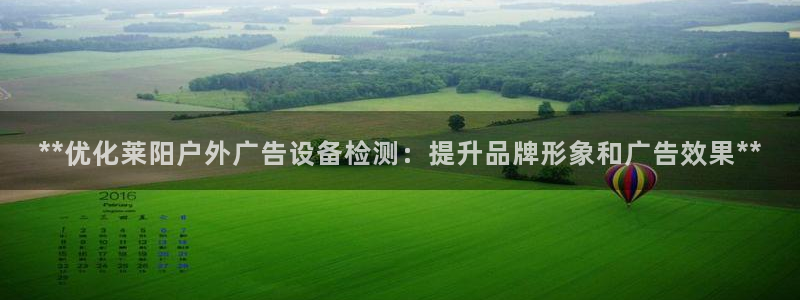 杏宇平台代理多少钱一次：**优化莱阳户外广告设备检测：提升品牌形象和广告效果**