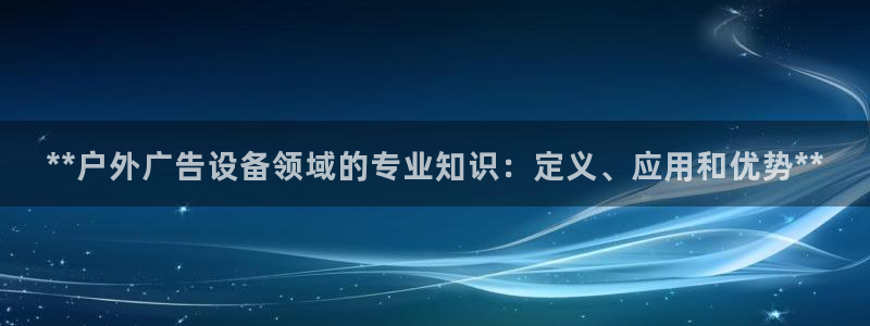 杏宇平台怎么样赚钱：**户外广告设备领域的专业知识：定义、应用和优势**