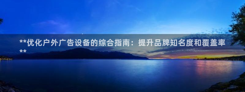杏宇平台招商电话号码：**优化户外广告设备的综合指南：提升品牌知名度和覆盖率
**