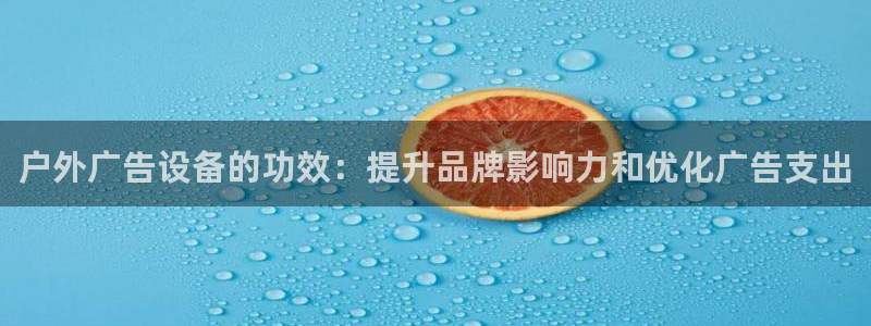 杏宇官方平台官网入口：户外广告设备的功效：提升品牌影响力和优化广告支出
