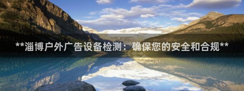 杏宇平台提现为什么这么久呢：**淄博户外广告设备检测：确保您的安全和合规**
