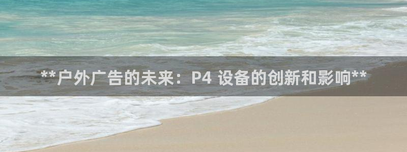 杏宇平台代理怎么样赚钱：**户外广告的未来：P4 设备的创新和影响**