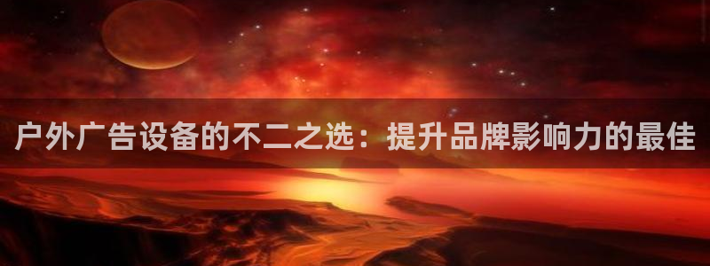 杏宇平台登录步骤：户外广告设备的不二之选：提升品牌影响力的最佳