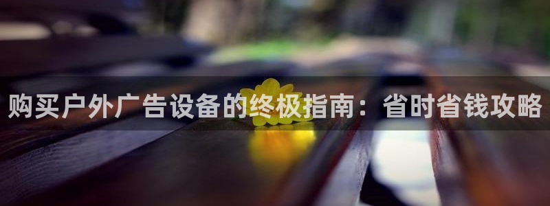 杏宇平台代理：购买户外广告设备的终极指南：省时省钱攻略